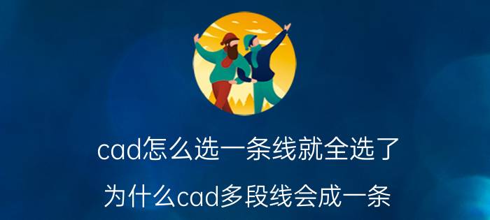 cad怎么选一条线就全选了 为什么cad多段线会成一条？